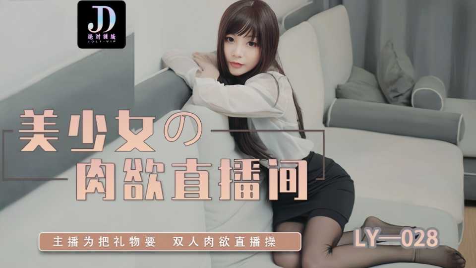 LY-028.美少女的肉欲直播间.主播为把礼物要.双人肉欲直播操